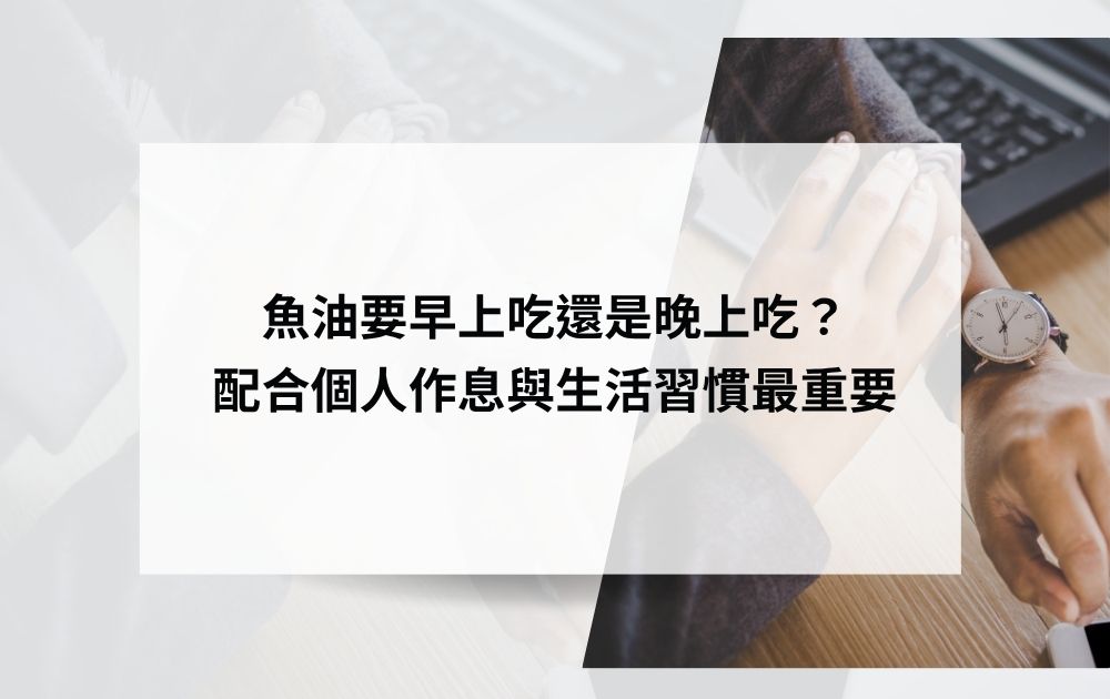 魚油要早上吃還是晚上吃？配合個人作息與生活習慣最重要