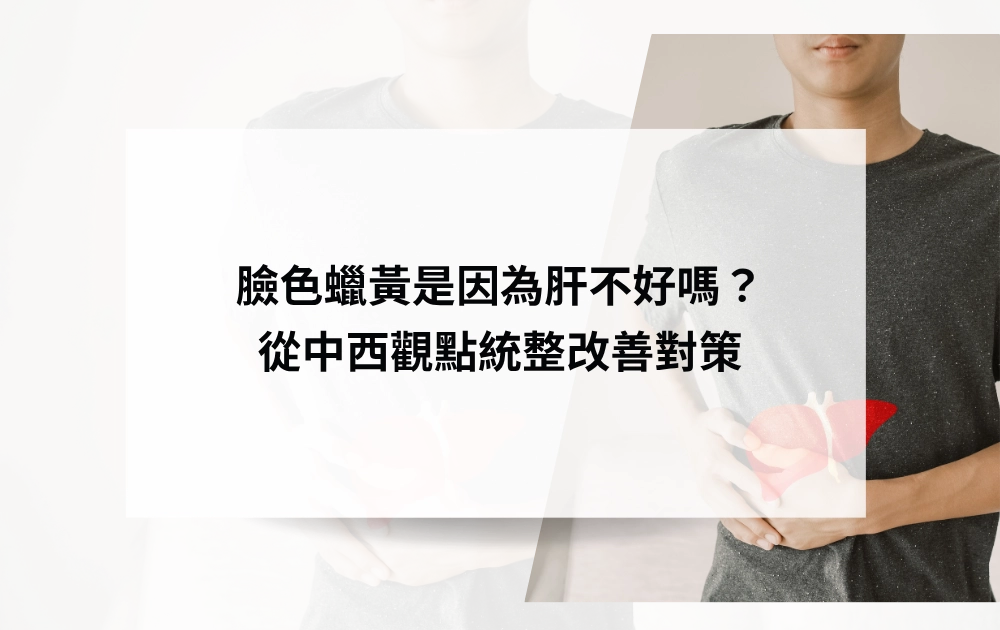 臉色蠟黃是因為肝不好嗎?中西醫觀點不同,本文一次看改善對策